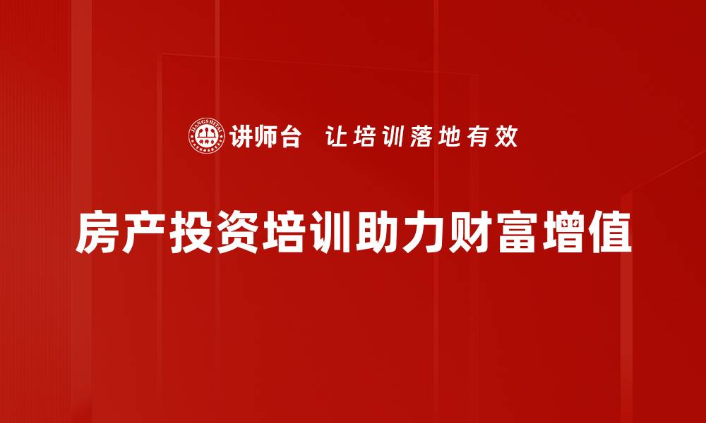 房产投资培训助力财富增值