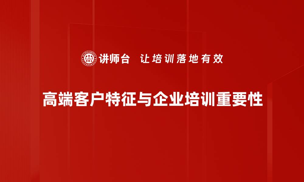 高端客户特征与企业培训重要性