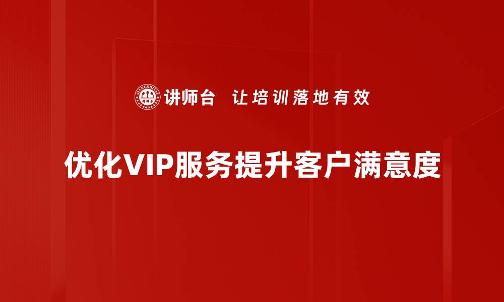 文章提升客户体验，全面解析VIP服务优化策略的缩略图