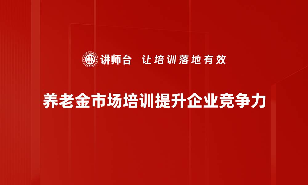 养老金市场培训提升企业竞争力
