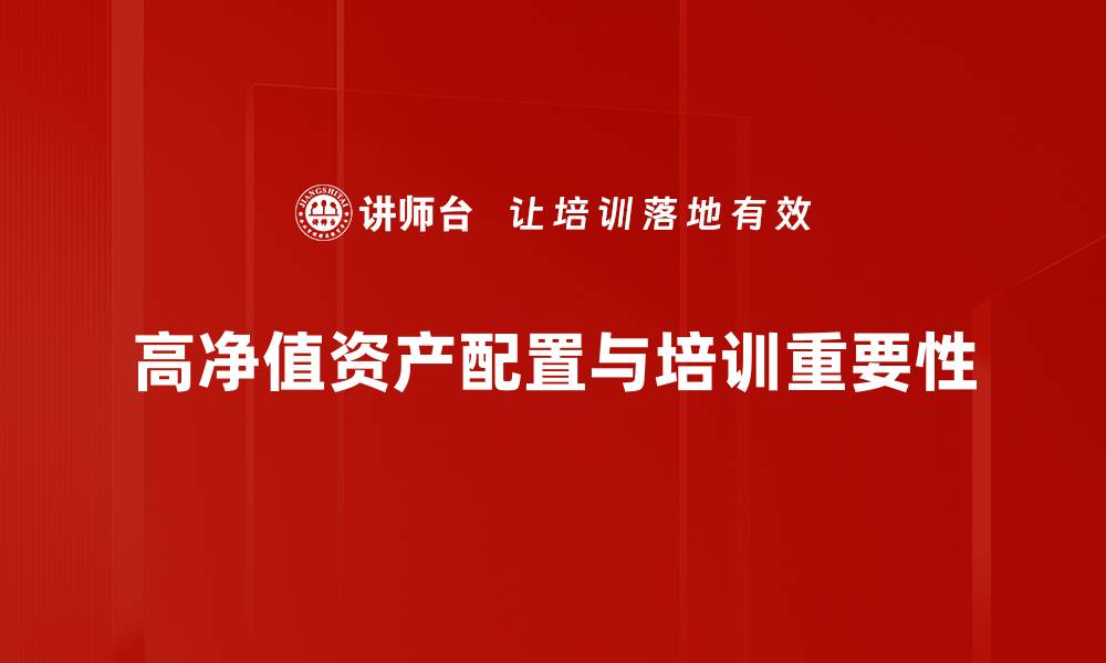 高净值资产配置与培训重要性
