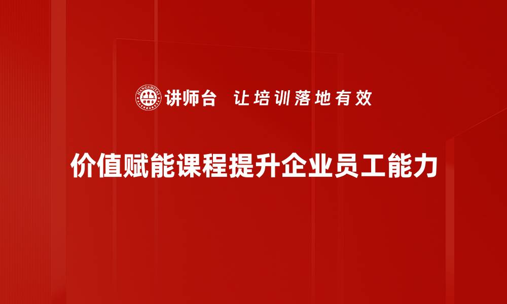 价值赋能课程提升企业员工能力