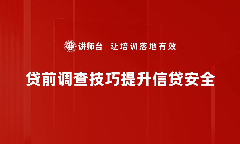 贷前调查技巧提升信贷安全