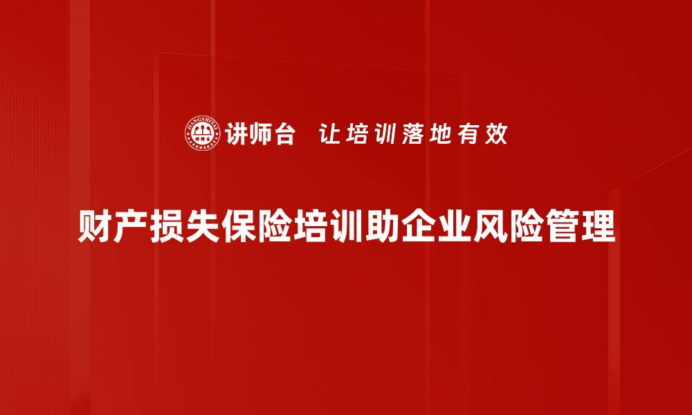财产损失保险培训助企业风险管理