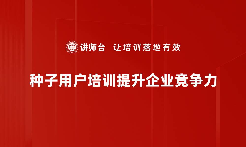种子用户培训提升企业竞争力