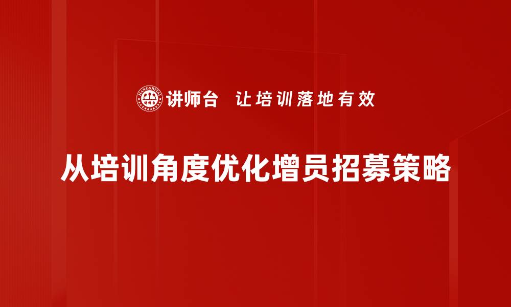 文章增员招募策略：如何快速提升团队实力与业绩的缩略图