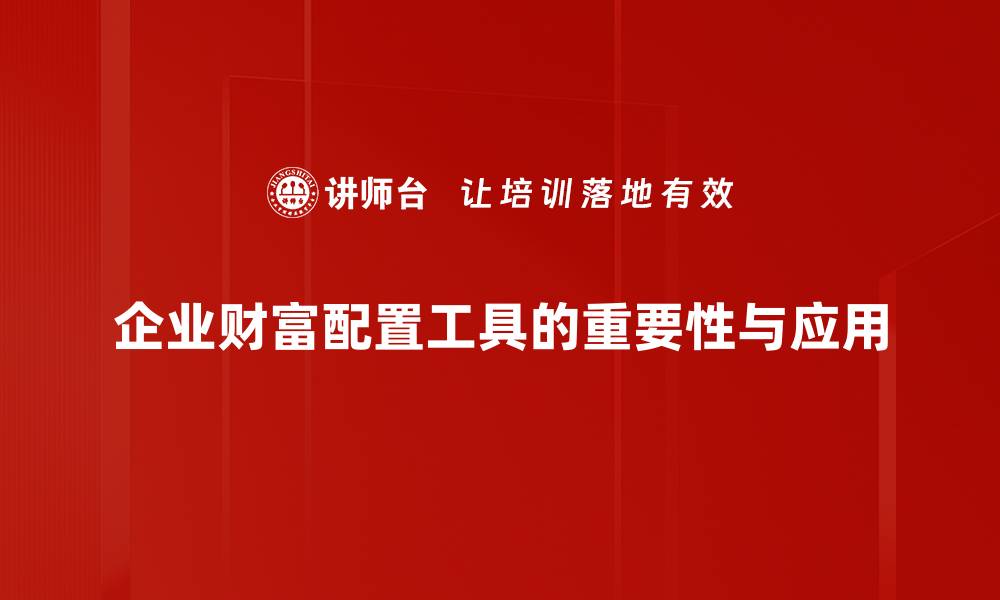企业财富配置工具的重要性与应用