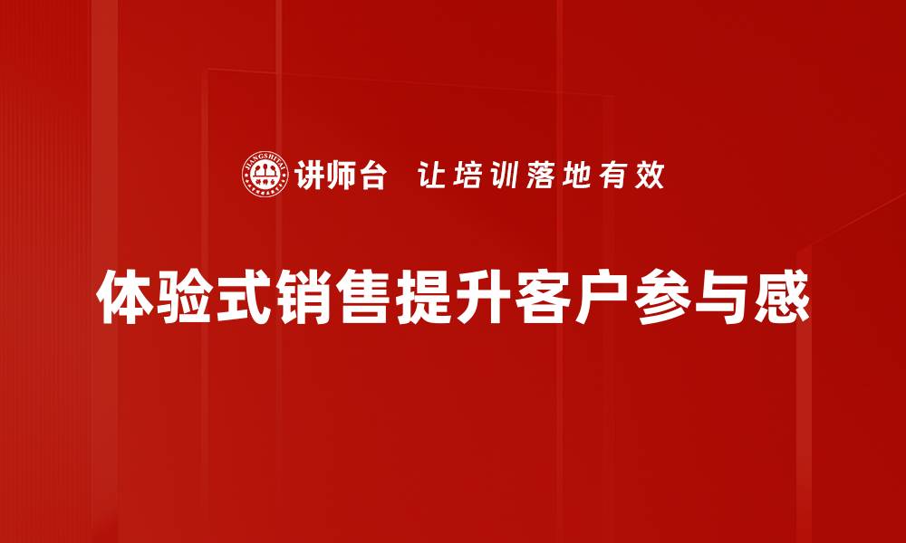 文章提升业绩的秘密：探秘体验式销售的魅力与技巧的缩略图