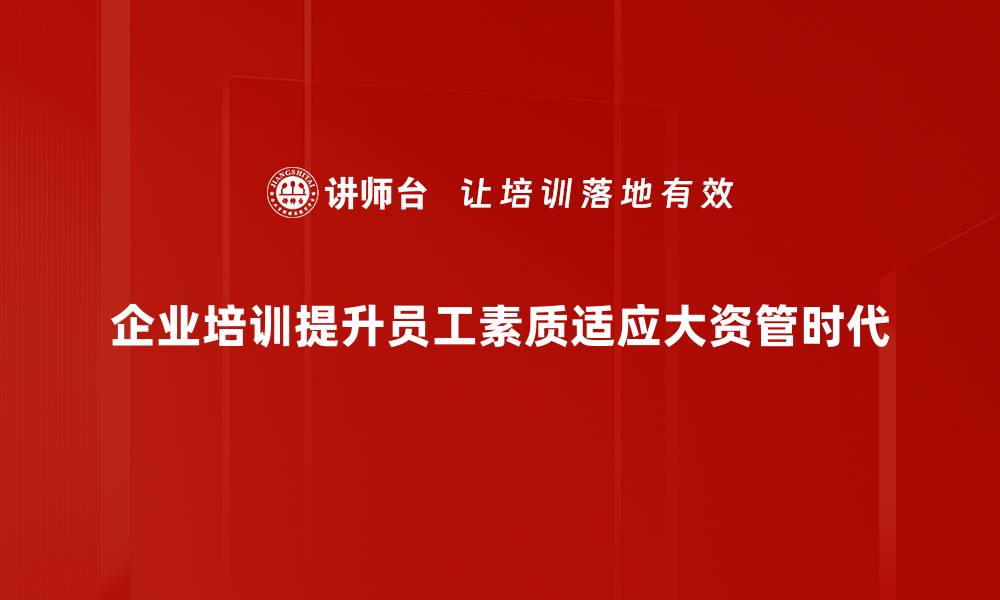 企业培训提升员工素质适应大资管时代