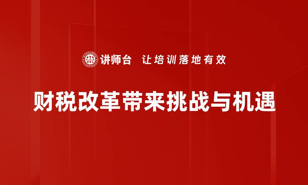 文章解读最新财税改革政策对企业的影响与机遇的缩略图