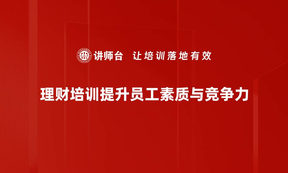 文章提升财商的秘密：理财培训助你稳步致富的缩略图