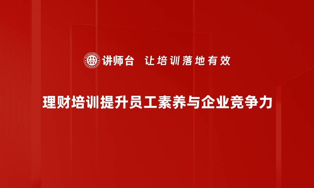 文章提升财商从这里开始，理财培训让你轻松掌握财富管理技巧的缩略图