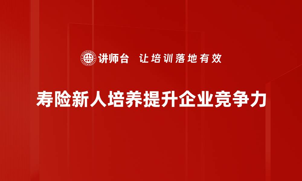 寿险新人培养提升企业竞争力