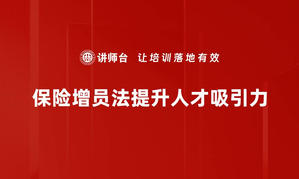 保险增员法提升人才吸引力