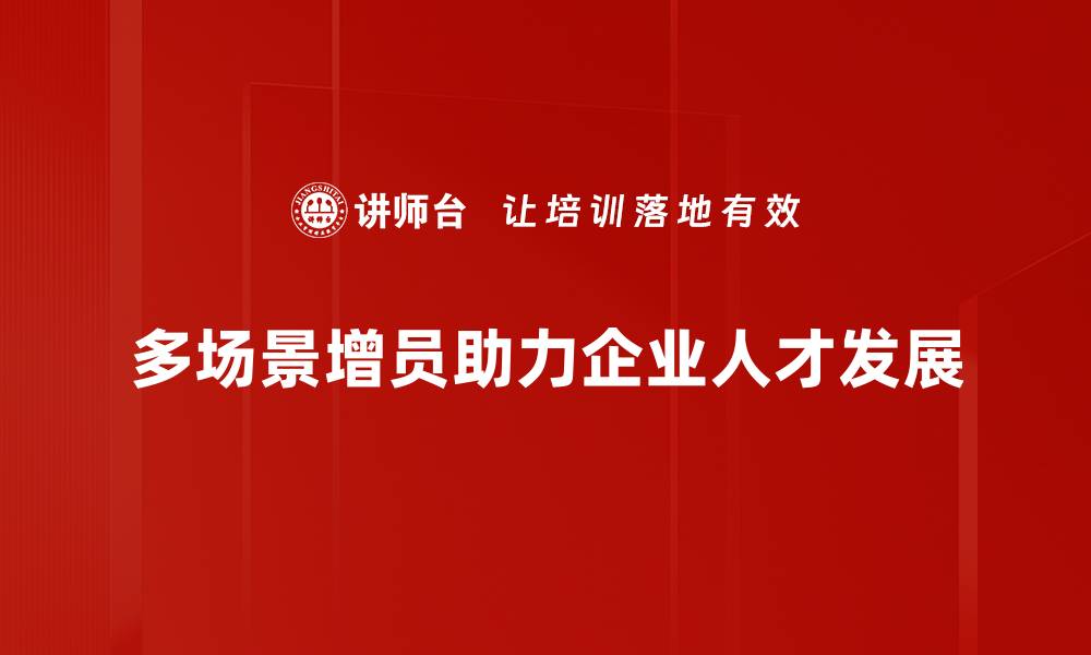 多场景增员助力企业人才发展