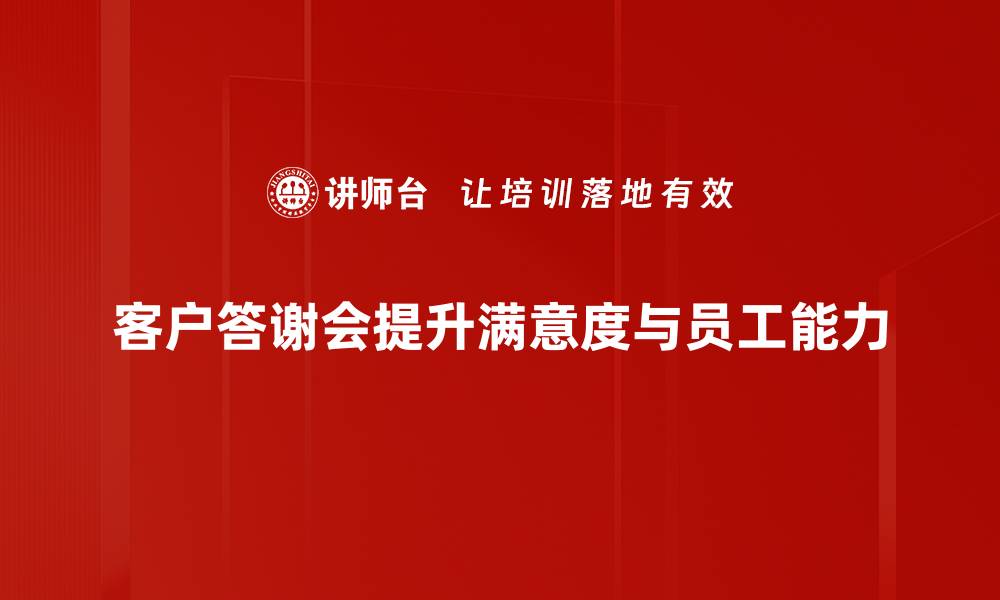 文章提升客户满意度的秘诀：成功客户答谢会的筹备技巧的缩略图