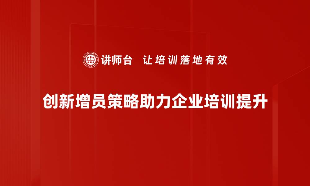 创新增员策略助力企业培训提升