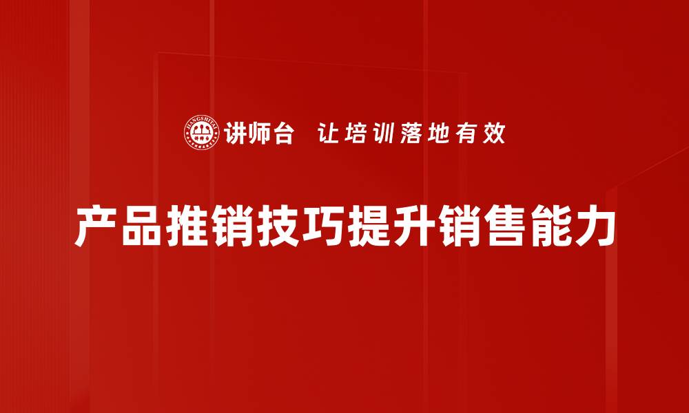 文章掌握产品推销技巧，轻松提升销售业绩的方法揭秘的缩略图