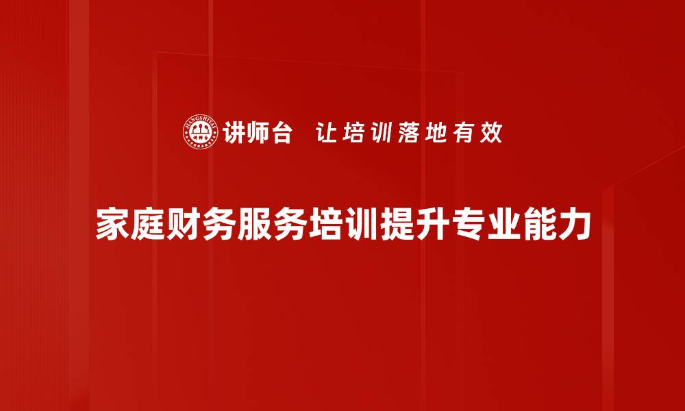 家庭财务服务培训提升专业能力