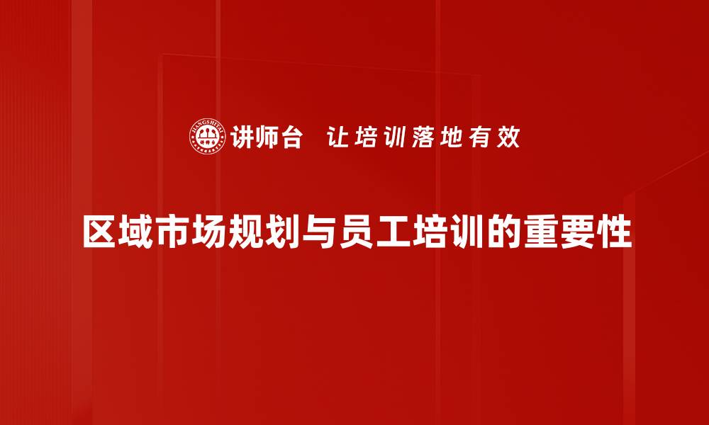 区域市场规划与员工培训的重要性