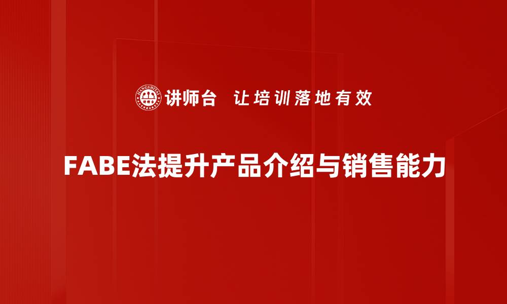 文章掌握FABE产品介绍法，提升销售转化率的秘诀的缩略图