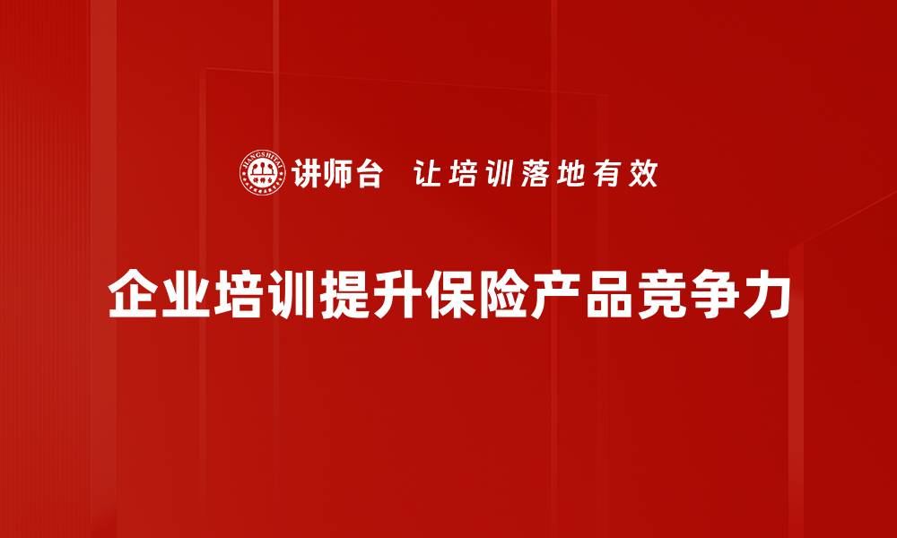 文章提升保险产品竞争力的五大关键策略的缩略图