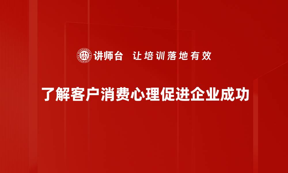了解客户消费心理促进企业成功