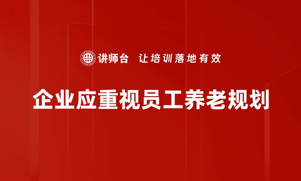 企业应重视员工养老规划