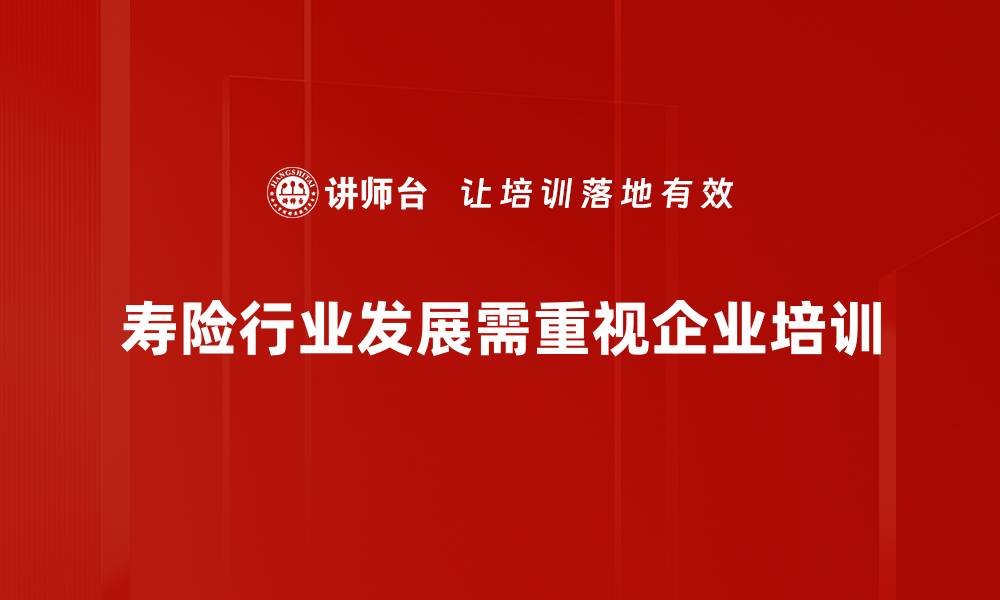 文章寿险行业发展新趋势：如何把握未来机遇与挑战的缩略图