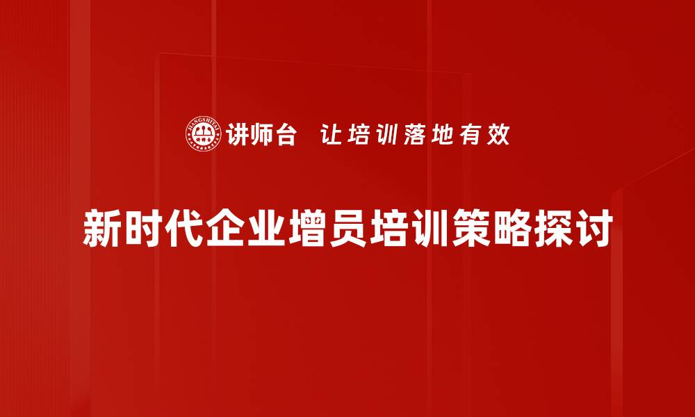 新时代企业增员培训策略探讨