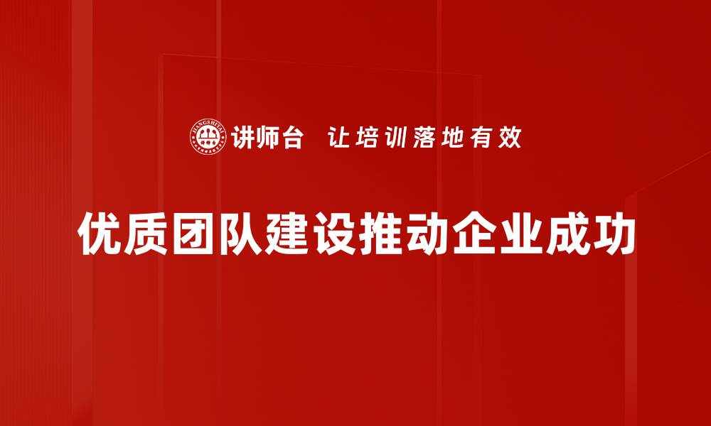 优质团队建设推动企业成功