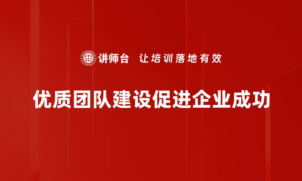 文章打造优质团队建设的五大关键策略与实践分享的缩略图
