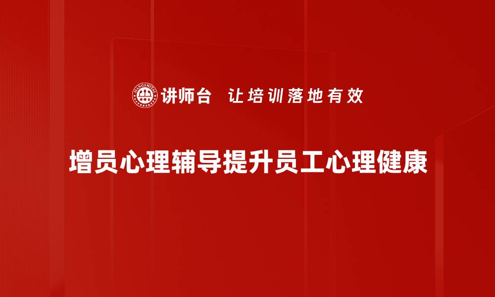 增员心理辅导提升员工心理健康