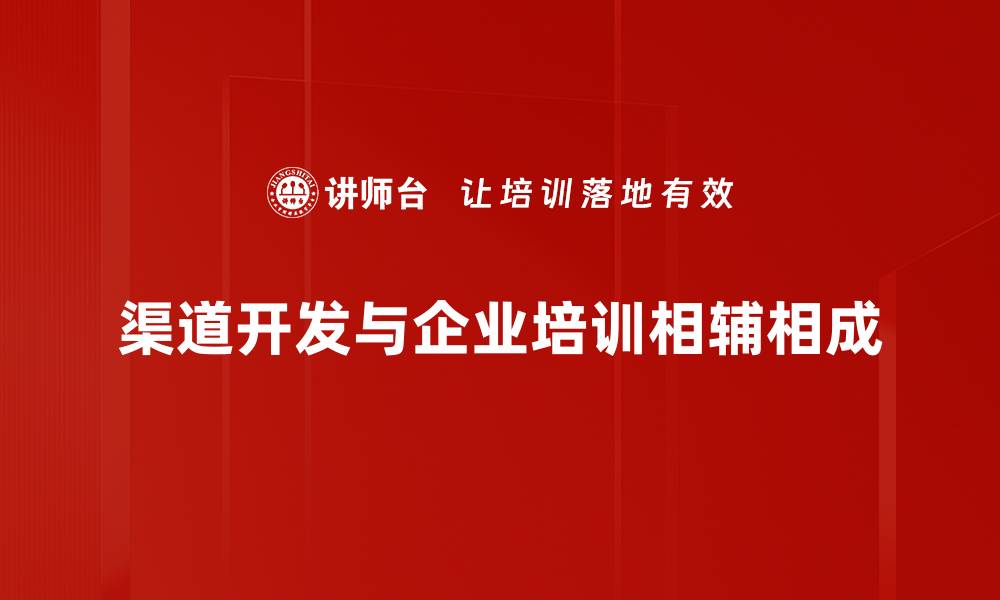 文章掌握渠道开发技巧，助力企业快速拓展市场的缩略图