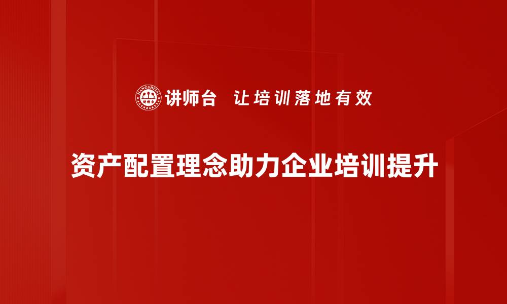 文章资产配置理念：掌握财富增长的关键策略的缩略图