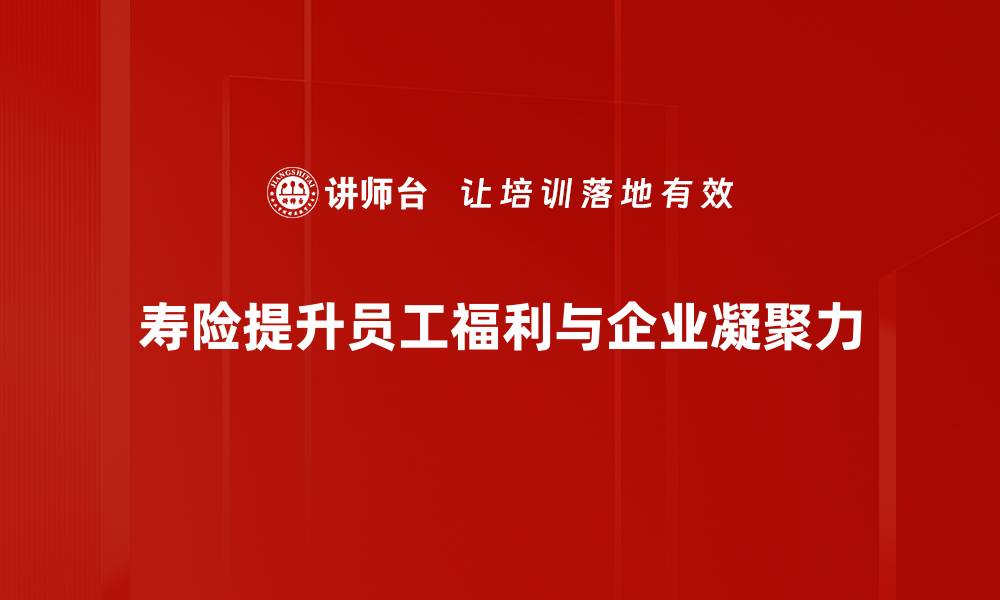 寿险提升员工福利与企业凝聚力