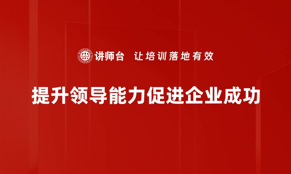 文章提升领导能力的五大关键策略与实践分享的缩略图