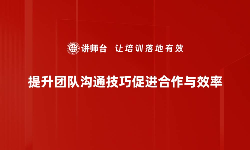 提升团队沟通技巧促进合作与效率