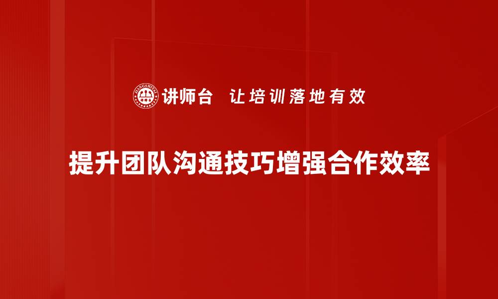 提升团队沟通技巧增强合作效率
