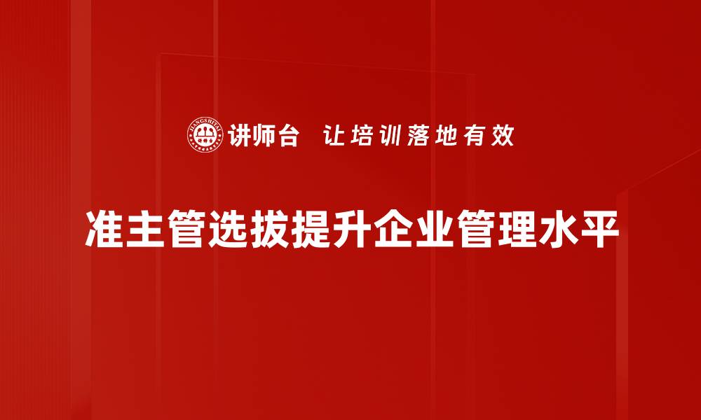 文章揭开准主管选拔的秘密，助你轻松晋升管理层的缩略图