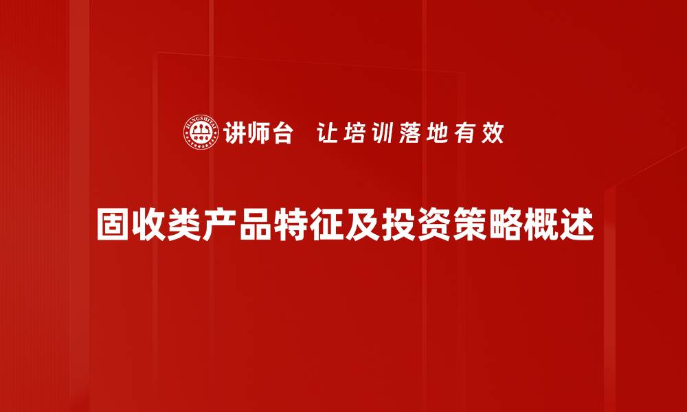 文章固收类产品的投资价值与风险分析指南的缩略图