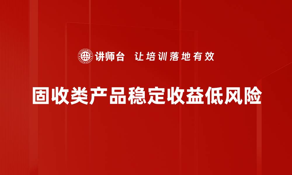 文章固收类产品投资指南：如何稳健增值你的财富的缩略图