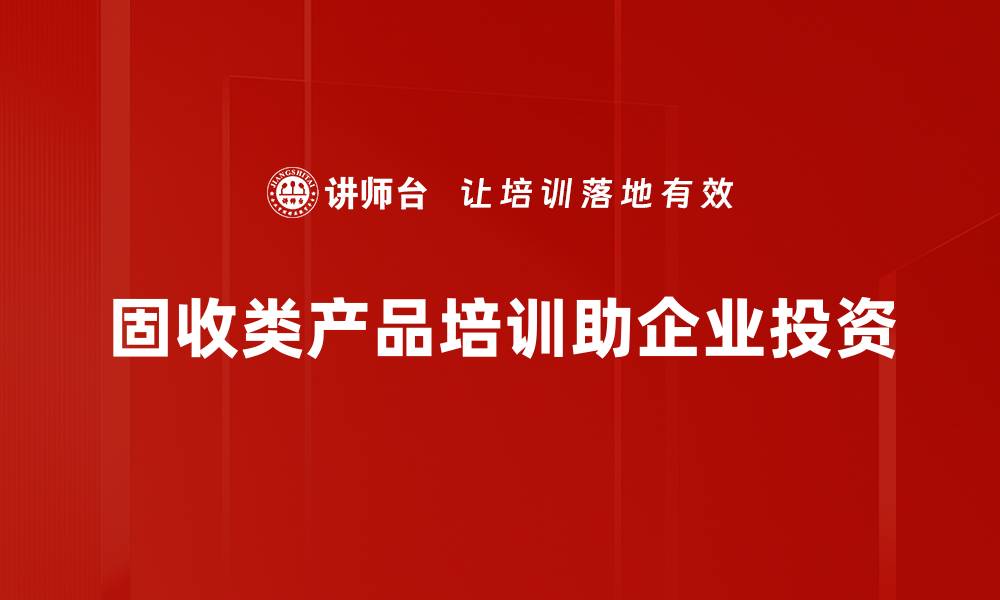 文章固收类产品投资指南：如何稳健增值你的财富的缩略图