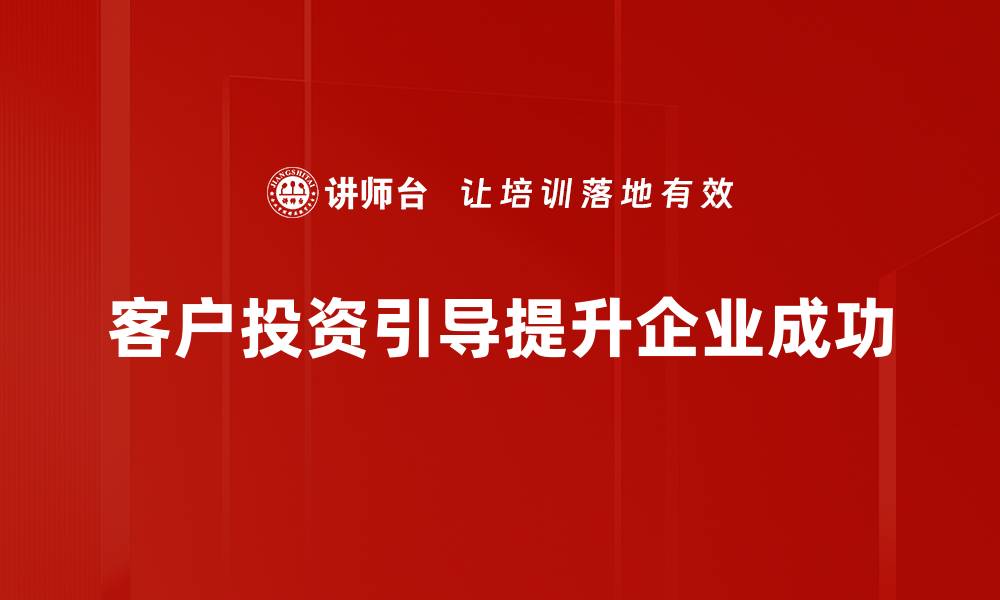文章客户投资引导的有效策略与实用技巧揭秘的缩略图