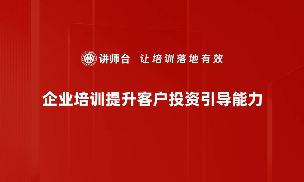 企业培训提升客户投资引导能力