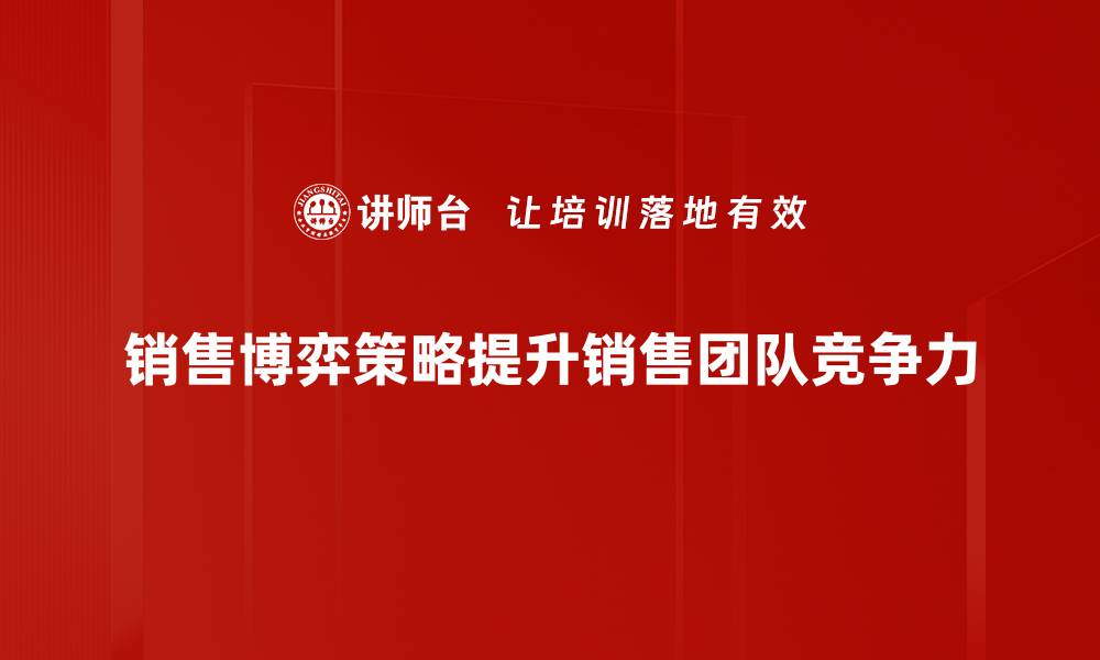 文章掌握销售博弈策略，提升业绩的秘密武器的缩略图