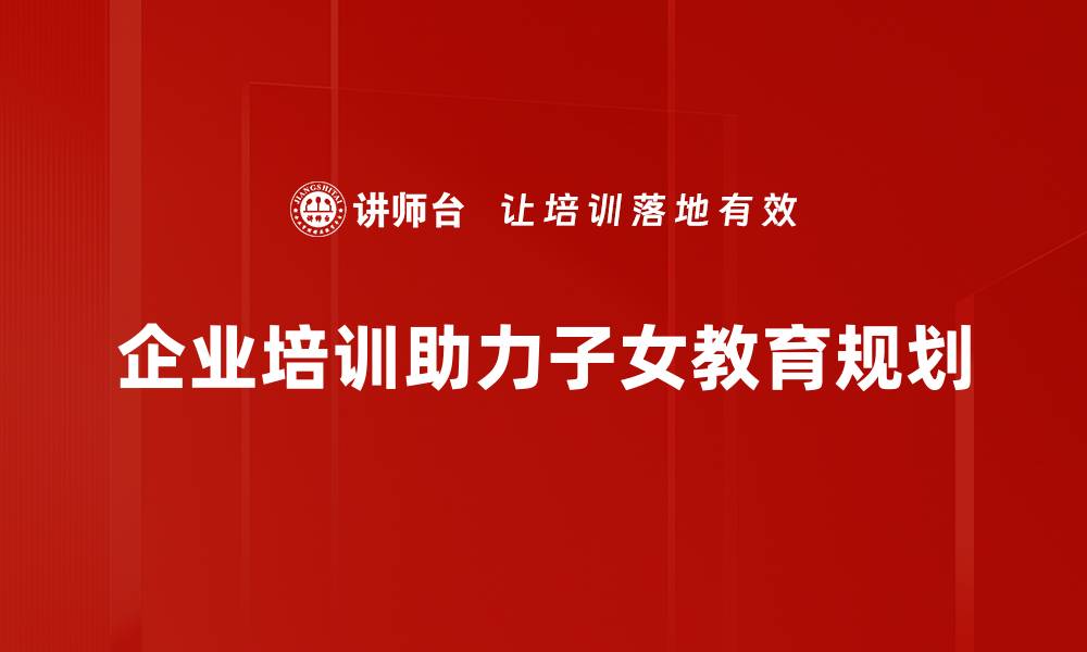 企业培训助力子女教育规划