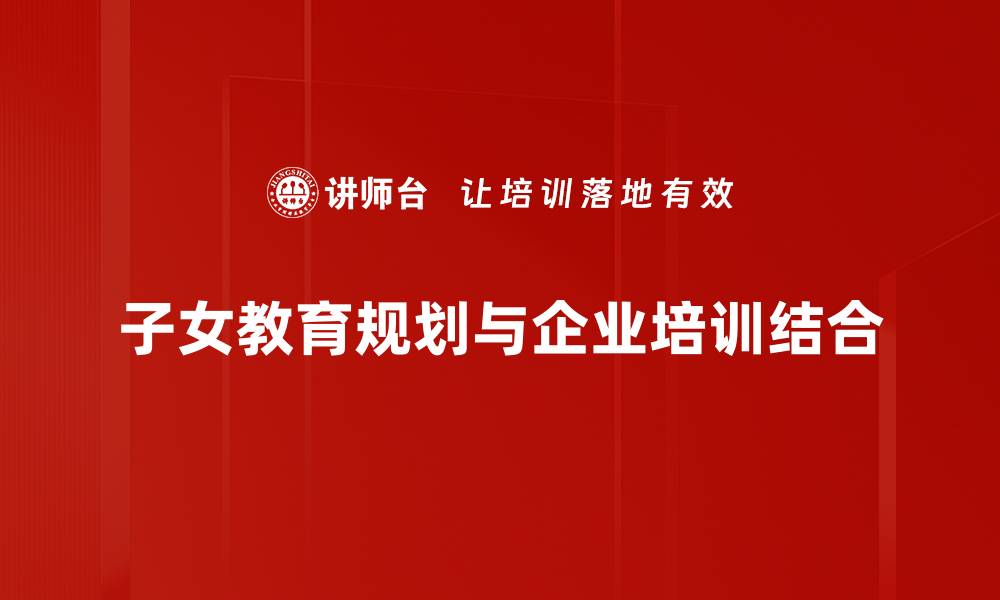 文章如何制定科学有效的子女教育规划策略的缩略图