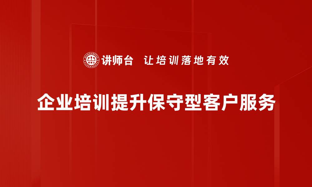 企业培训提升保守型客户服务
