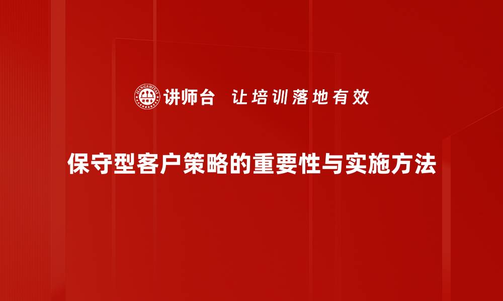 保守型客户策略的重要性与实施方法